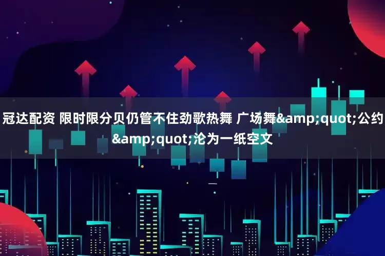 冠达配资 限时限分贝仍管不住劲歌热舞 广场舞&quot;公约&quot;沦为一纸空文