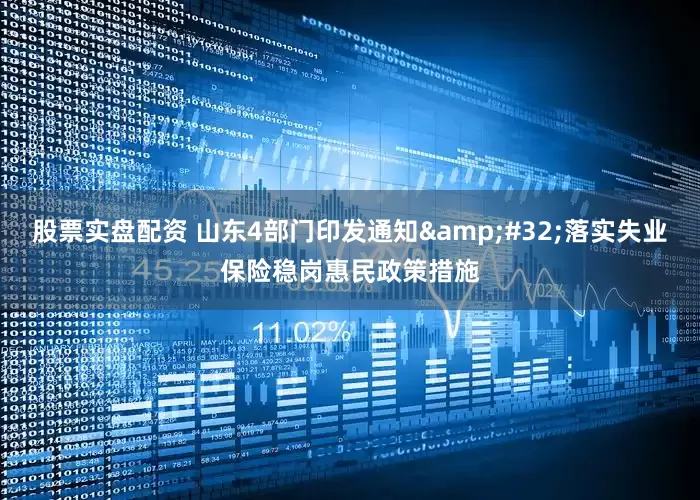 股票实盘配资 山东4部门印发通知&#32;落实失业保险稳岗惠民政策措施