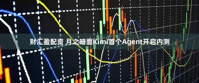 财汇盈配资 月之暗面Kimi首个Agent开启内测