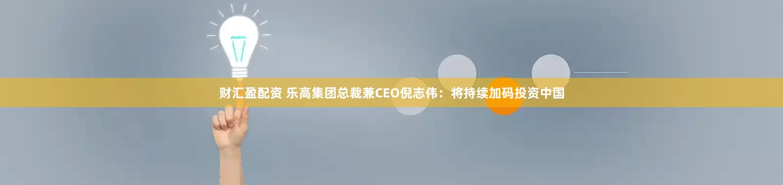 财汇盈配资 乐高集团总裁兼CEO倪志伟：将持续加码投资中国