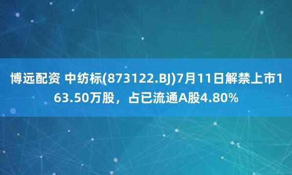 博远配资 中纺标(873122.BJ)7月11日解禁上市163.50万股，占已流通A股4.80%