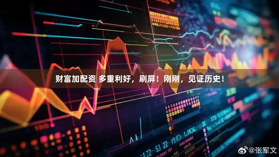 财富加配资 多重利好，刷屏！刚刚，见证历史！