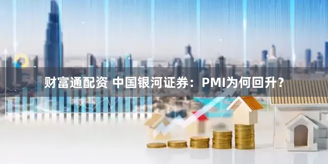 财富通配资 中国银河证券：PMI为何回升？
